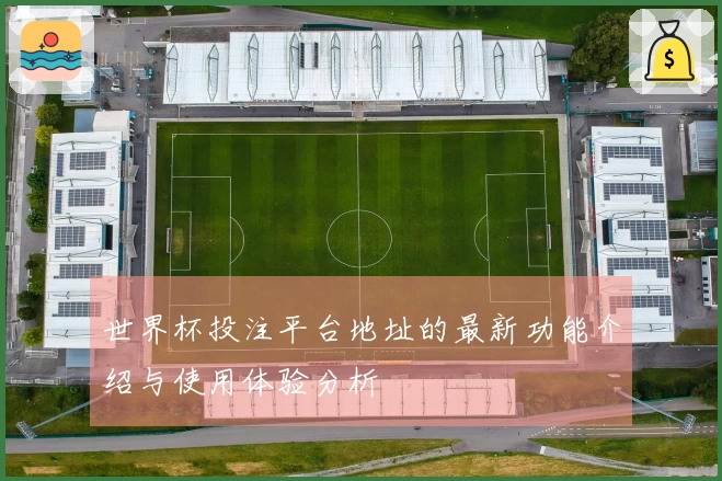 世界杯投注平台地址的最新功能介绍与使用体验分析