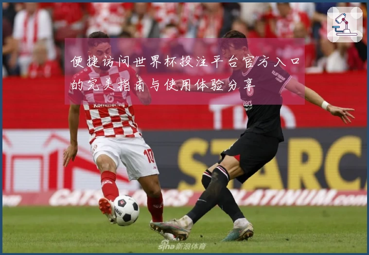 便捷访问世界杯投注平台官方入口的完美指南与使用体验分享