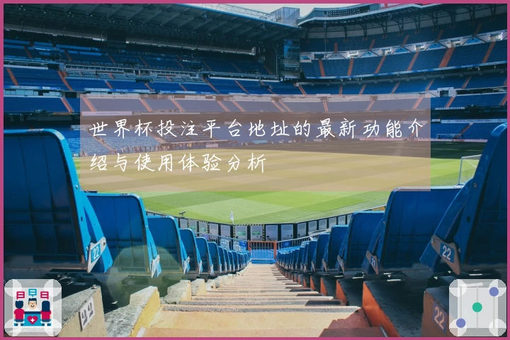 世界杯投注平台地址的最新功能介绍与使用体验分析