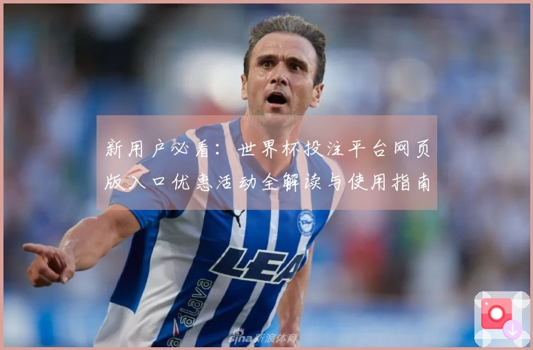 新用户必看：世界杯投注平台网页版入口优惠活动全解读与使用指南