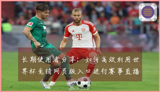 长期使用者分享：如何高效利用世界杯竞猜网页版入口进行赛事直播体验
