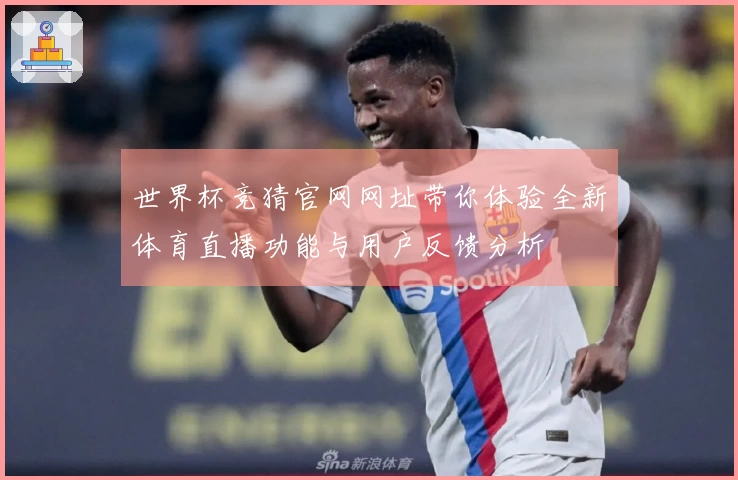 世界杯竞猜官网网址带你体验全新体育直播功能与用户反馈分析
