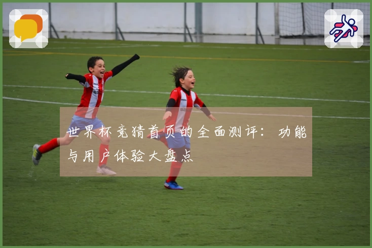 世界杯竞猜首页的全面测评：功能与用户体验大盘点