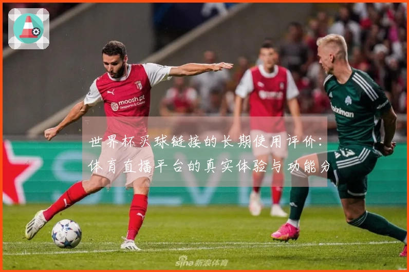 世界杯买球链接的长期使用评价：体育直播平台的真实体验与功能分析